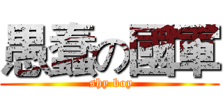 愚蠢の國軍 ( shy boy)