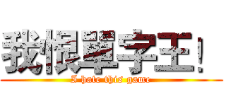 我恨單字王！ (I hate this game)