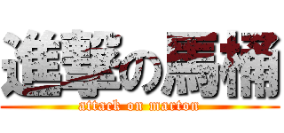 進撃の馬桶 (attack on marton)
