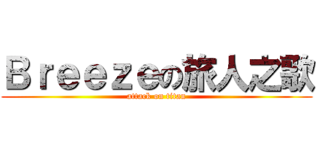 Ｂｒｅｅｚｅの旅人之歌 (attack on titan)