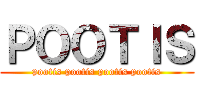 ＰＯＯＴＩＳ (pootis pootis pootis pootis)