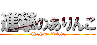 進撃のありんこ (attack on Arinko)