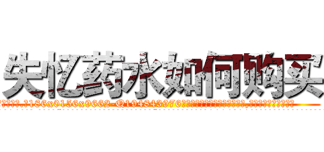 失忆药水如何购买 (失忆药水如何购买【电.话186x0156x9662-Q194843976林氏药业】我们做的是长期生意,靠的是老客户长期支持
参考消息网2月20日报道 韩媒称，“剩女多、离婚率高的城市，房价一定会上涨。”这是中国经济学家金岩石2016年12月参加在上海举行的房地产相关论坛时说的话。
)