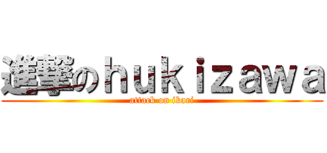 進撃のｈｕｋｉｚａｗａ (attack on ikari)