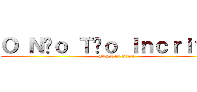 Ｏ Ｎãｏ Ｔãｏ Ｉｎｃｒｉｖｅｌ (Mundo de Vince)