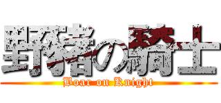 野豬の騎士 (Boar on Knight)