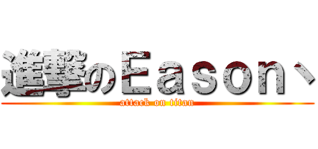 進撃のＥａｓｏｎ丶 (attack on titan)