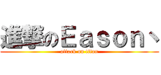 進撃のＥａｓｏｎ丶 (attack on titan)