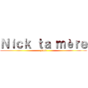 Ｎｉｃｋ ｔａ ｍèｒｅ (Fuck)