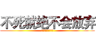 不死就绝不会放弃 (永不言败的热血青春)