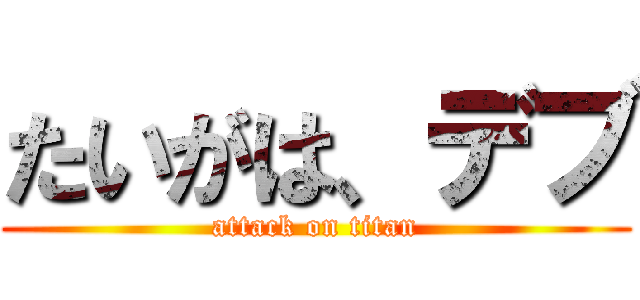 たいがは、デブ (attack on titan)