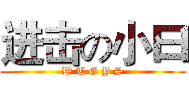进击の小曰 (W T G Y S)