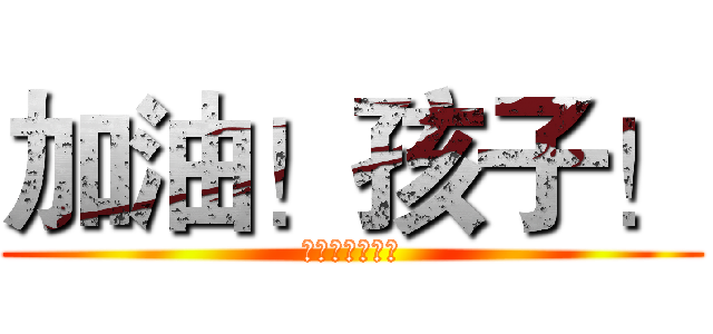 加油！孩子！ (我心理上支持你)
