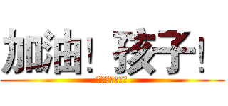 加油！孩子！ (我心理上支持你)