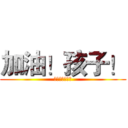 加油！孩子！ (我心理上支持你)