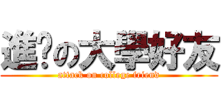 進擊の大學好友 (attack on college friend)