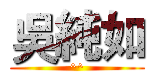 吳純如 (^^)