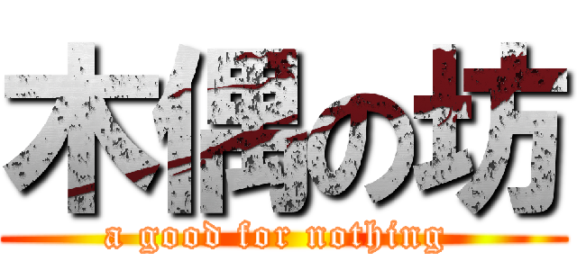 木偶の坊 (a good for nothing )