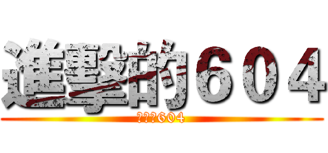 進擊的６０４ (進擊的604)