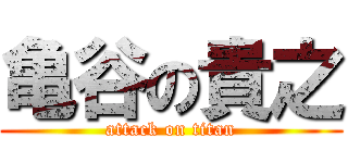 亀谷の貴之 (attack on titan)