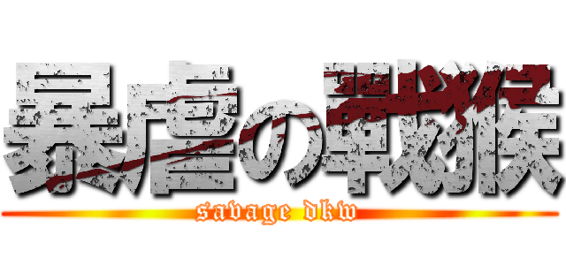 暴虐の戰猴 (savage dkw)