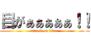 目がぁぁぁぁぁ！！ (attack on titan)