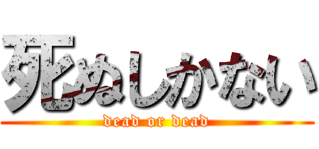 死ぬしかない (dead or dead)