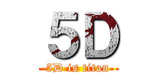 ５Ｄ (5D is titan)