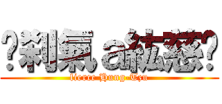 ↖刹氣ａ紘慈↘ (fierce Hung-Tzu)