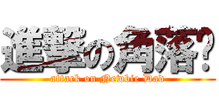 進撃の角落爸 (attack on Newbie Dad)