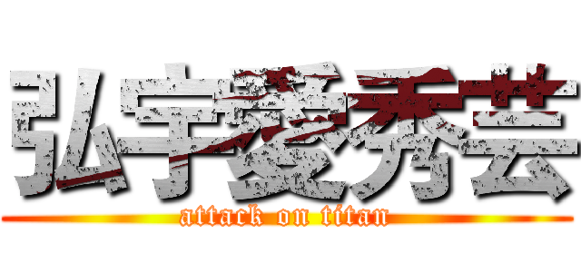 弘宇愛秀芸 (attack on titan)