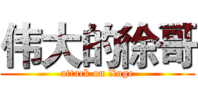 伟大的徐哥 (attack on Xuge)