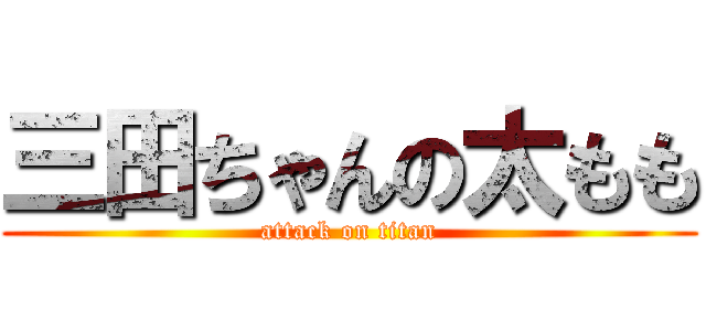 三田ちゃんの太もも (attack on titan)