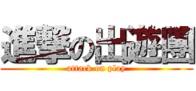 進撃の出遊團 (attack on play)