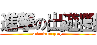 進撃の出遊團 (attack on play)