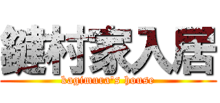 鍵村家入居 (kagimura\'s house)