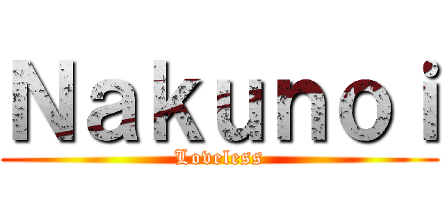 Ｎａｋｕｎｏｉ (Loveless)