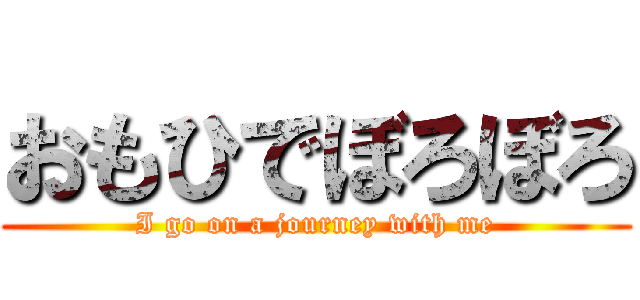 おもひでぼろぼろ (I go on a journey with me)