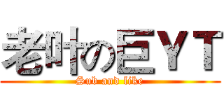 老叶の巨ＹＴ (Sub and like)