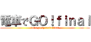 電車でＧＯ！ｆｉｎａｌ (let's go by train!final)