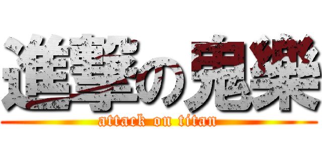 進撃の鬼樂 (attack on titan)