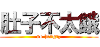 肚子不太餓 (no hungry)