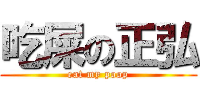 吃屎の正弘 (eat my poop)