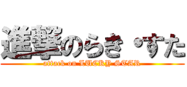 進撃のらき・すた (attack on LUCKY STAR)