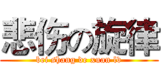 悲伤の旋律 (bei shang de xuan lv)