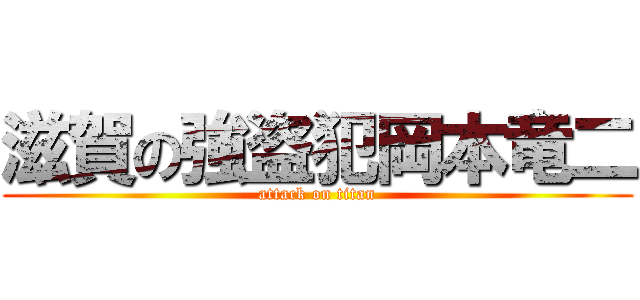 滋賀の強盗犯岡本竜二 (attack on titan)