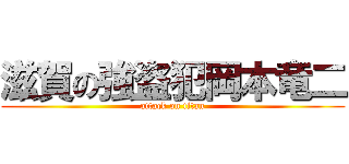 滋賀の強盗犯岡本竜二 (attack on titan)