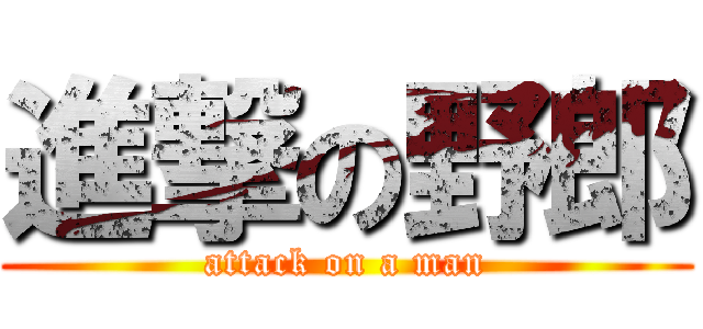 進撃の野郎 (attack on a man)