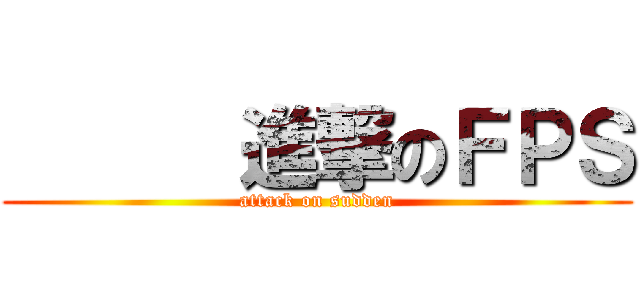       進撃のＦＰＳ (attack on sudden)