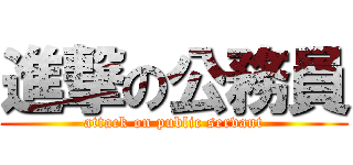 進撃の公務員 (attack on public servant)